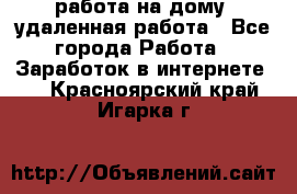 работа на дому, удаленная работа - Все города Работа » Заработок в интернете   . Красноярский край,Игарка г.